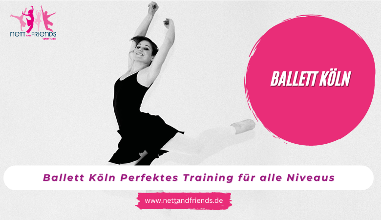 Ballett Köln Perfektes Training für alle Niveaus – Tanzstudios Nett & Friends – Köln und Siegburg