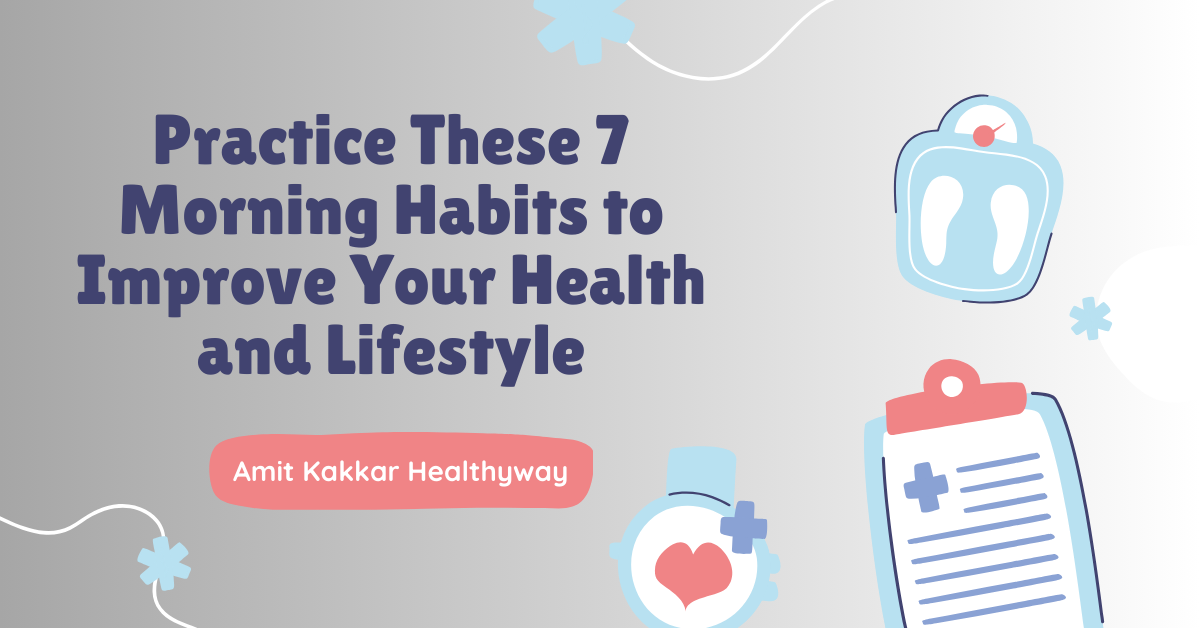 Practice These 7 Morning Habits to Improve Your Health and Lifestyle – Amit Kakkar Healthyway