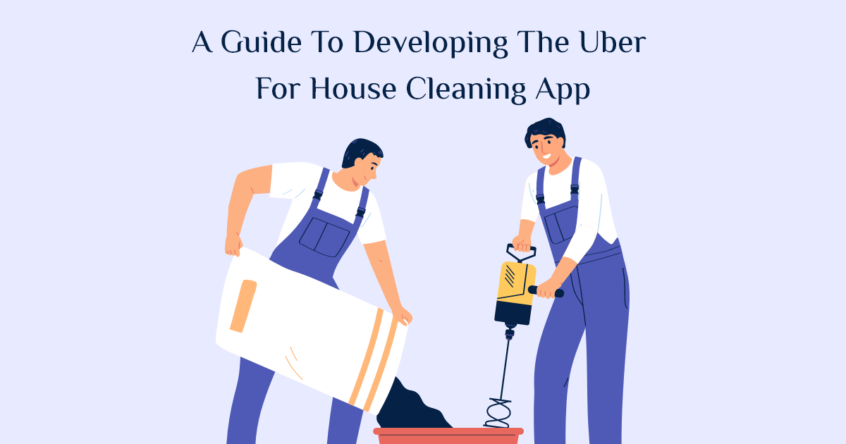 Technology: A Guide to Developing the Uber for House Cleaning App