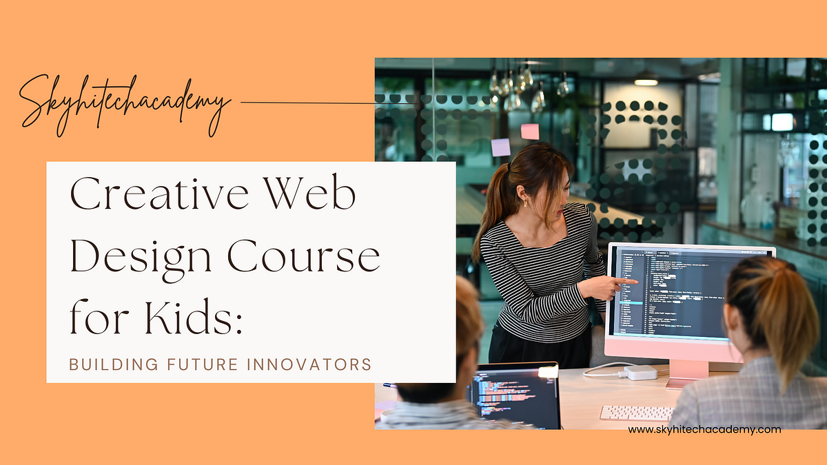 Creative Web Design Course for Kids: Building Future Innovators | by SkyHi Tech Academy | Sep, 2024 | Medium