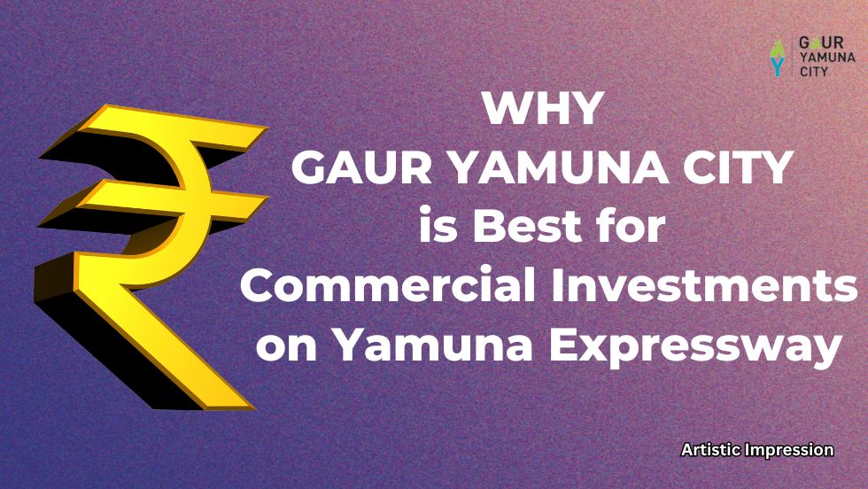 Why Gaur Yamuna City is Best for Commercial Investments on Yamuna Expressway - Gaur Yamuna City