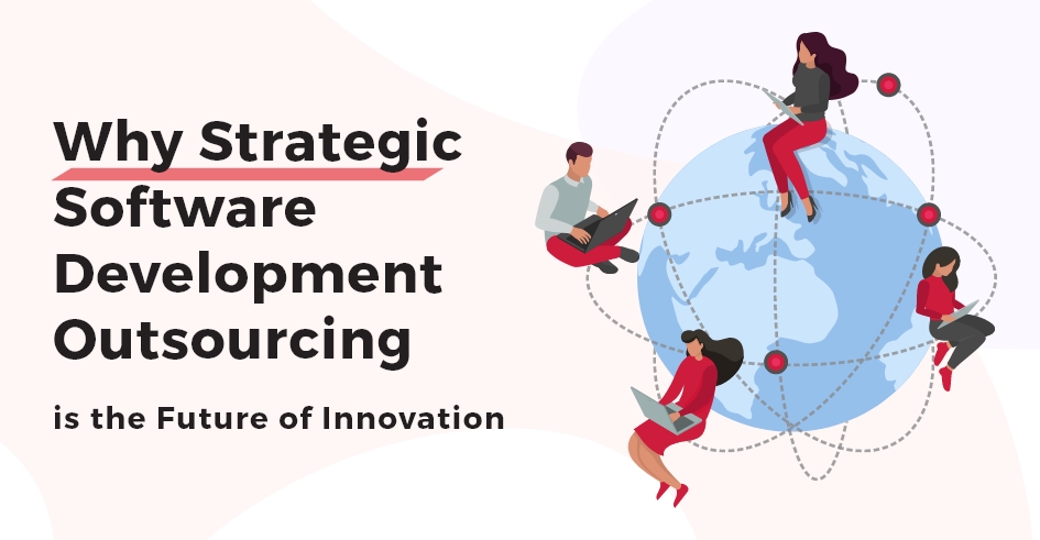 Why Strategic Software Development Outsourcing is the Future of Innovation