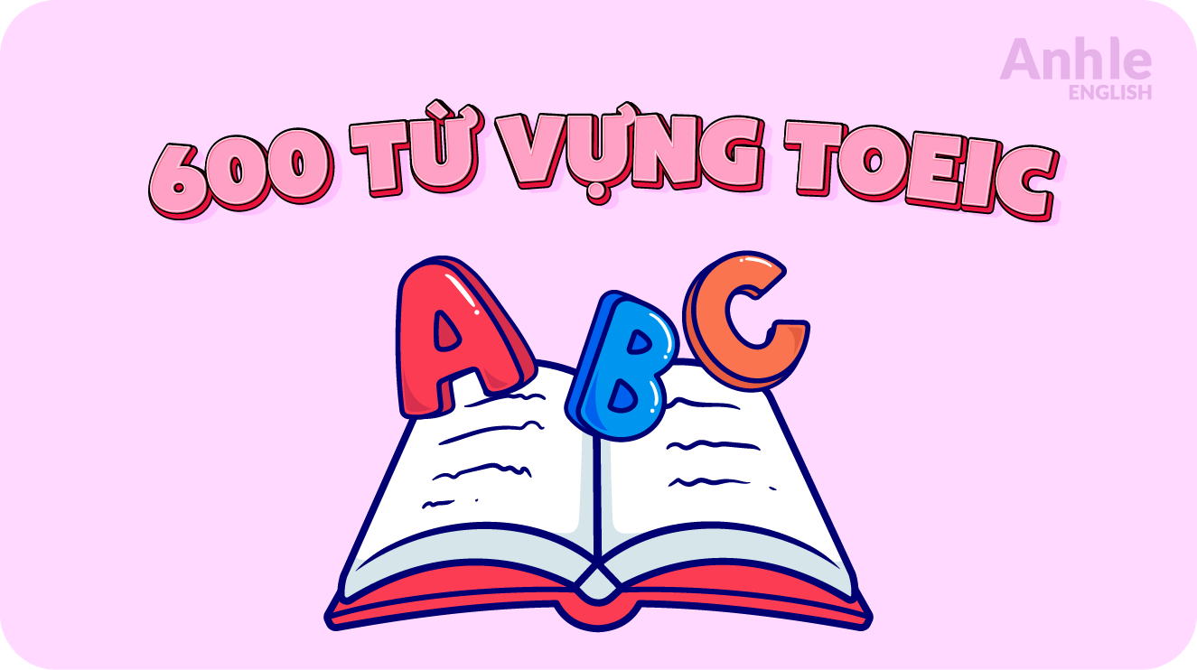 600 Từ Vựng TOEIC Giúp Bạn đạt điểm Cao Trong Kỳ T...