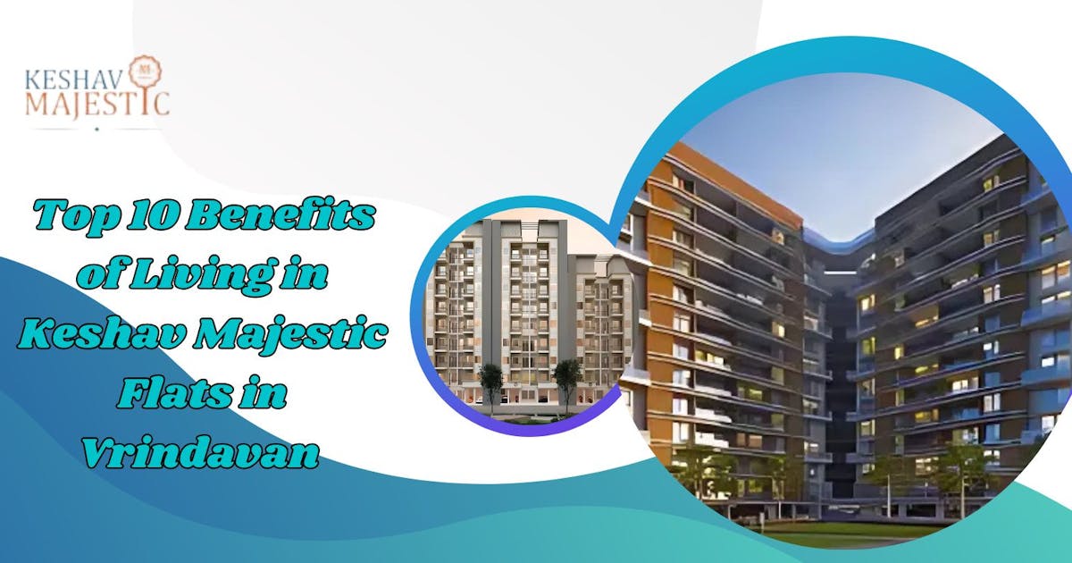 Top 10 Benefits of Living in Keshav Majestic Flats in Vrindavan