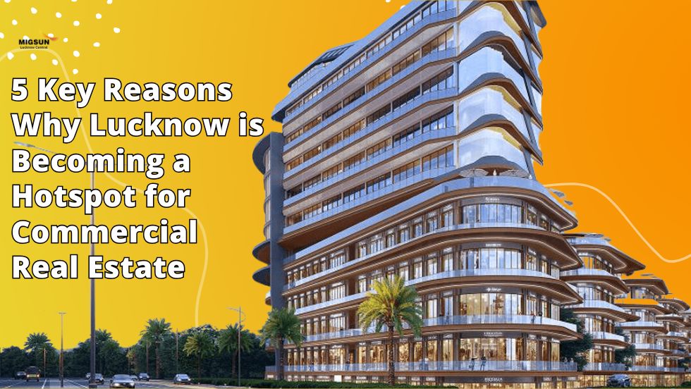 5 Key Reasons Why Lucknow is Becoming a Hotspot for Commercial Real Estate - migsun lucknow central