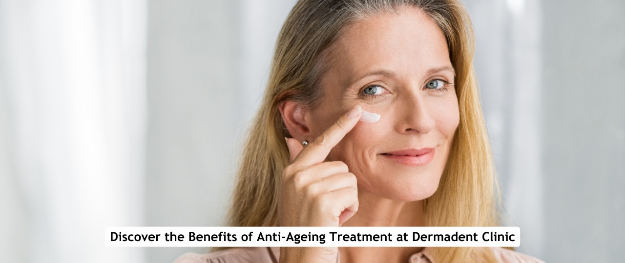 Discover the Benefits of Anti-Ageing Treatment at Dermadent Clinic