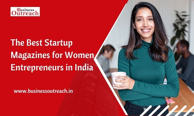 The Best Startup Magazines for Women Entrepreneurs in India – Business Outreach- Magazine Site In India