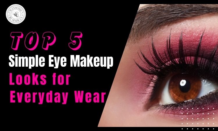 Top 5 Simple Eye Makeup Looks for Everyday Wear