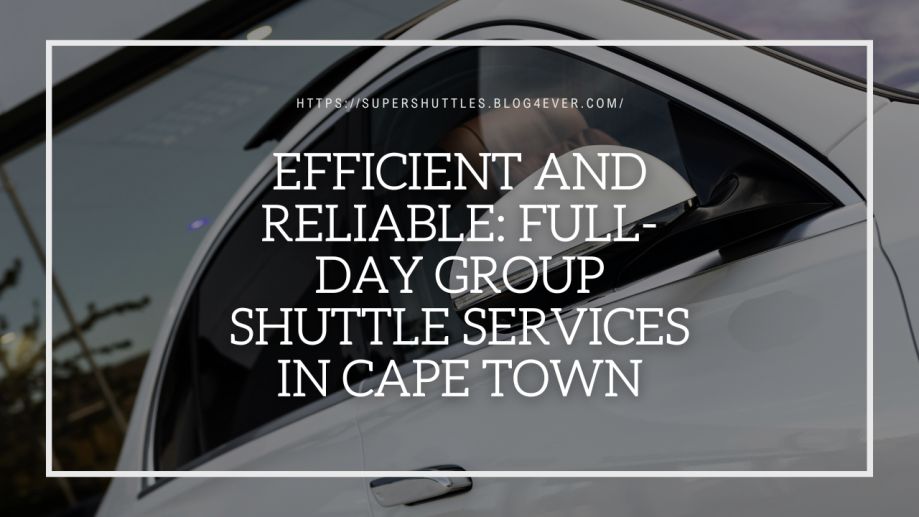 Efficient and Reliable: Full-Day Group Shuttle Services in Cape Town - supershuttles