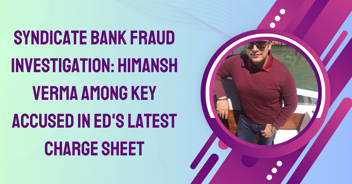 Syndicate Bank Fraud Investigation: Himansh Verma Among Key Accused in ED’s Latest Charge Sheet | by Top Trendy News | Dec, 2024 | Medium