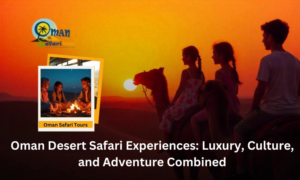 Oman Desert Safari Experiences: Luxury, Culture, and Adventure Co