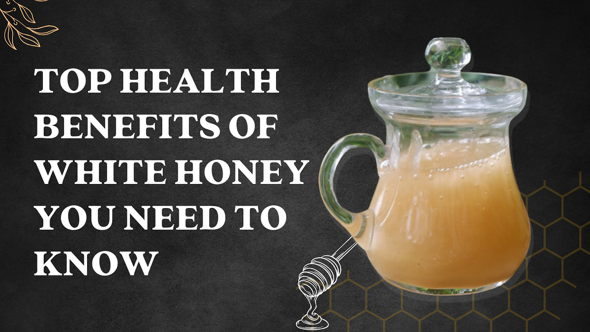 Top Health Benefits of White Honey You Need to Know | by Kayang | Dec, 2024 | Medium