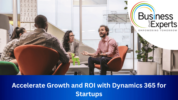 Accelerate Growth and ROI with Dynamics 365 for Startups | Business Experts Gulf