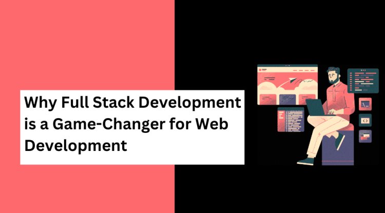 Why Full Stack Development is a Game-Changer for Web Development - Bip Messenger