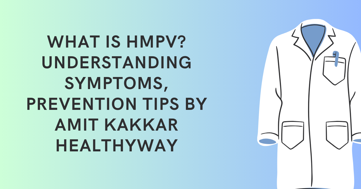 What is HMPV? Understanding Symptoms, Prevention Tips By Amit Kakkar Healthyway