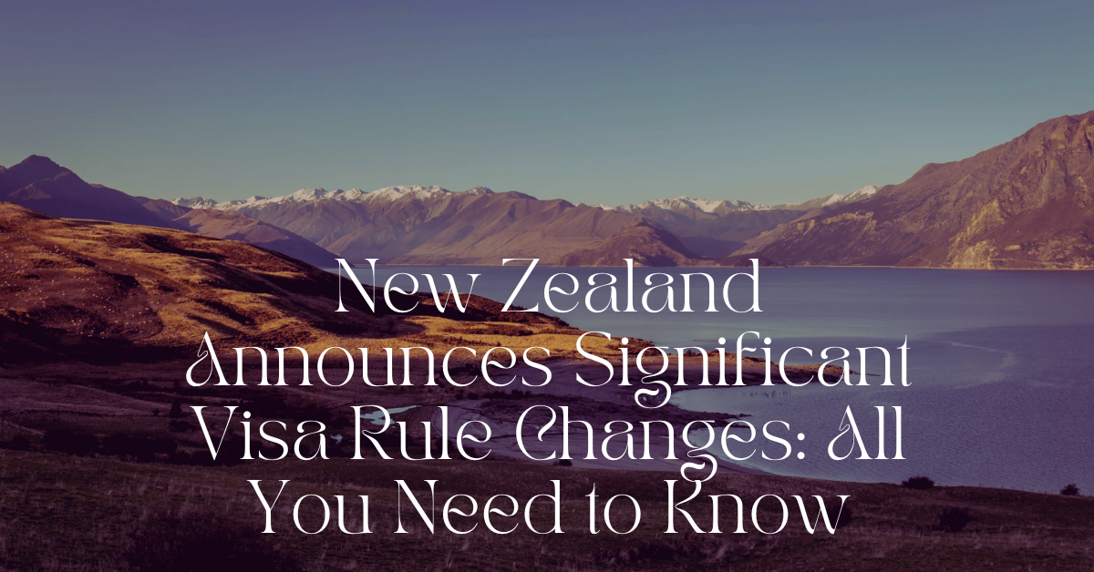 New Zealand Announces Significant Visa Rule Changes: All You Need to Know