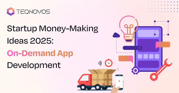 Startup Money-Making Ideas 2025: On-Demand App Development - Teqnovos