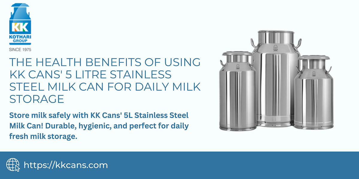 The Health Benefits of Using Kk Cans’ 5 Litre Stainless Steel Milk Can for Daily Milk Storage | by Khambete Kothari Cans and Allied Products Pvt. Ltd | Feb, 2025 | Medium