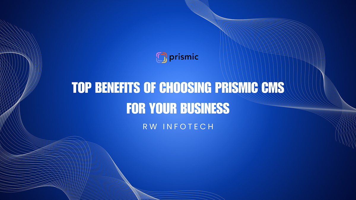 Top Benefits of Choosing Prismic CMS for Your Business | by Rw Infotech | Feb, 2025 | Medium