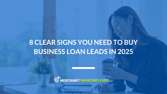 8 Clear Signs You Need to Buy Business Loan Leads in 2025 - Merchant Financing Leads Blog