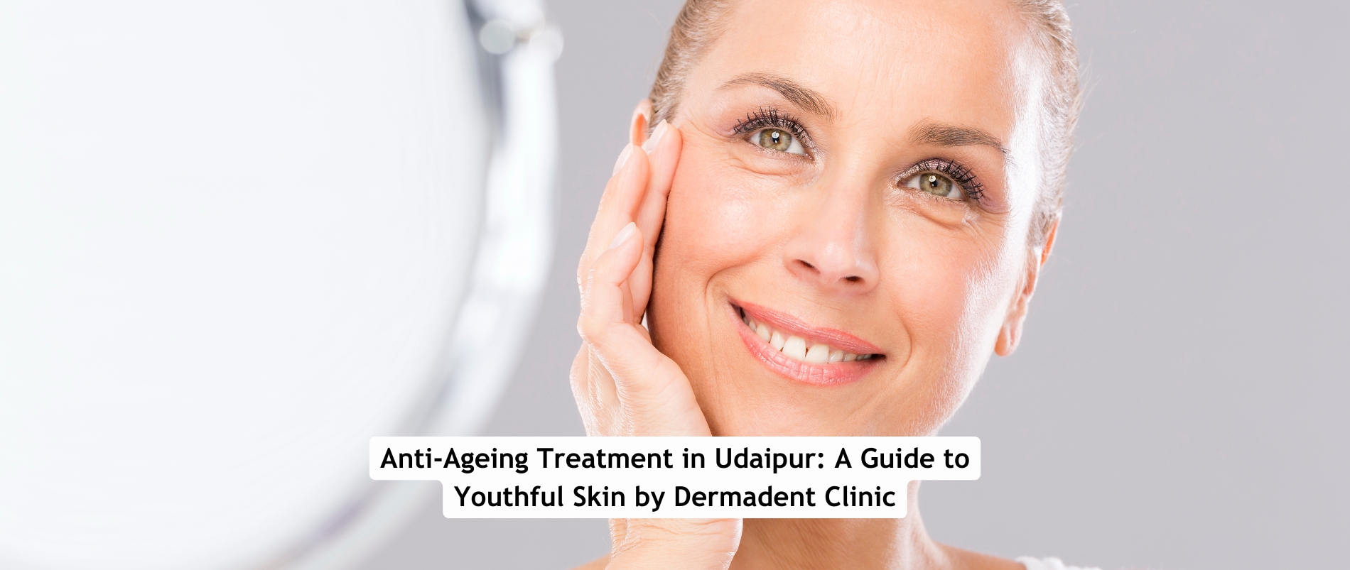 Anti-Ageing Treatment in Udaipur: A Guide to Youthful Skin by Dermadent Clinic