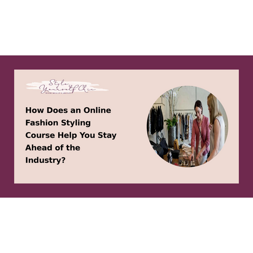 How Does an Online Fashion Styling Course Help You Stay Ahead of the Industry?