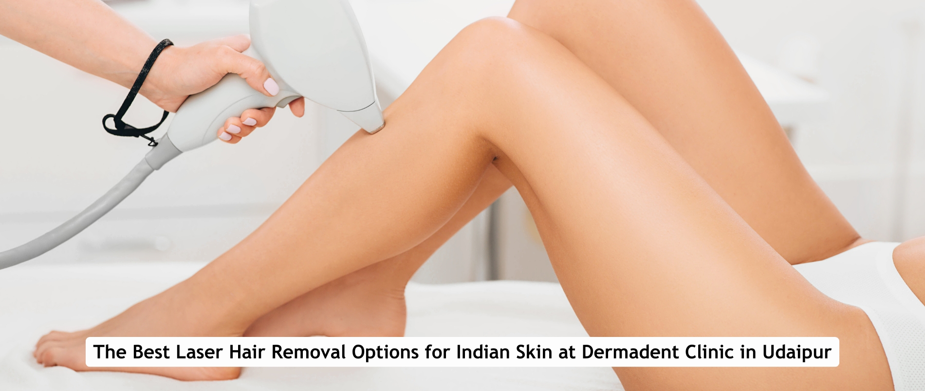 The Best Laser Hair Removal Options for Indian Skin at Dermadent Clinic in Udaipur