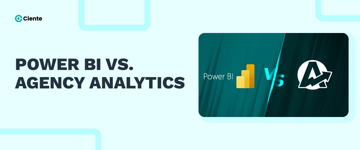 Power BI Vs Agency Analytics: A Comprehensive Guide To Finding The Perfect Fit - Ciente