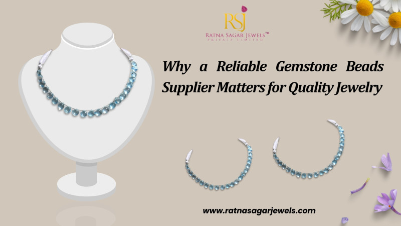 Why a Reliable Gemstone Beads Supplier Matters for Quality Jewelry