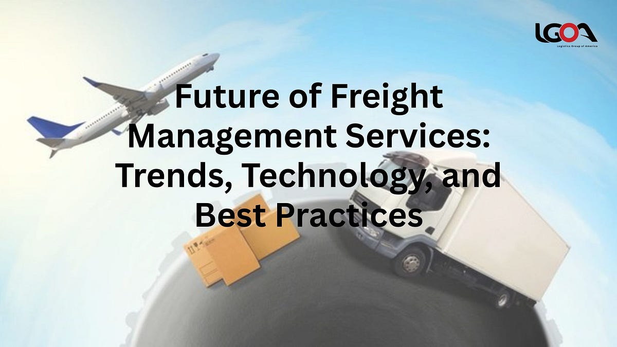 Future of Freight Management Services: Trends, Technology, and Best Practices | by Logistic Group America | Mar, 2025 | Medium