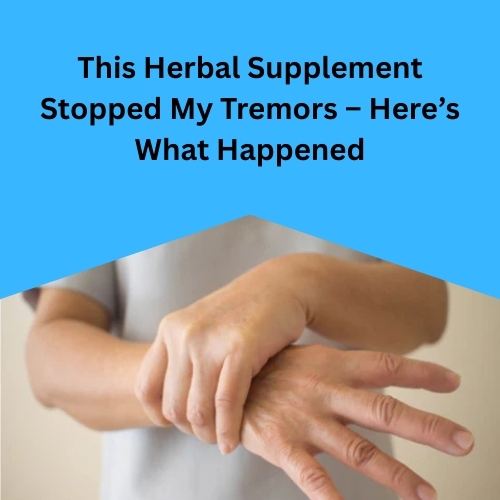 This Herbal Supplement Stopped My Tremors – Here’s What Happened - Herbs Solutions By Nature Blog