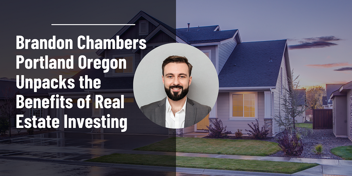 Brandon Chambers Portland Oregon Unpacks the Benefits of Real Estate Investing | by Brandon Chambers Portland Oregon | May, 2025 | Medium