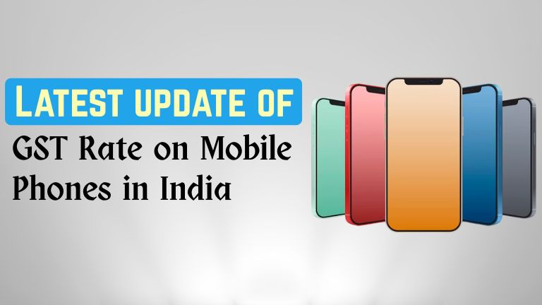 Latest update of GST Rate on Mobile Phones in India