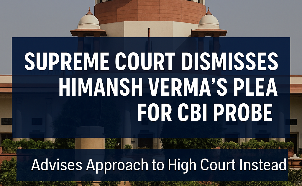 Supreme Court Dismisses Himansh Verma’s Plea for CBI Probe