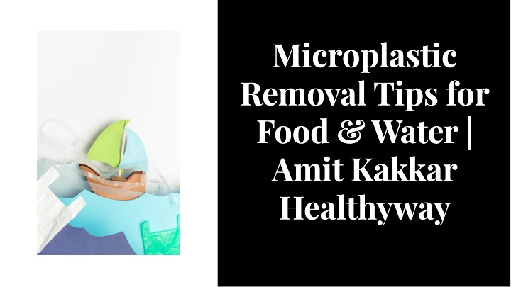 PPT - Microplastic Removal Tips for Food & Water | Amit Kakkar Healthyway PowerPoint Presentation - ID:14185676