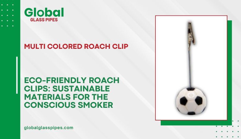 Global Glass Pipes — Eco-Friendly Roach Clips: Sustainable Materials for the Conscious Smoker