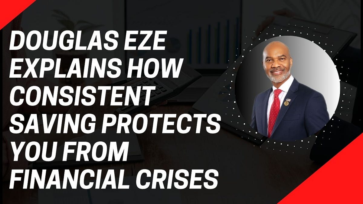 Douglas Eze Explains How Consistent Saving Protects You from Financial Crises | by Douglas Eze | Jul, 2025 | Medium