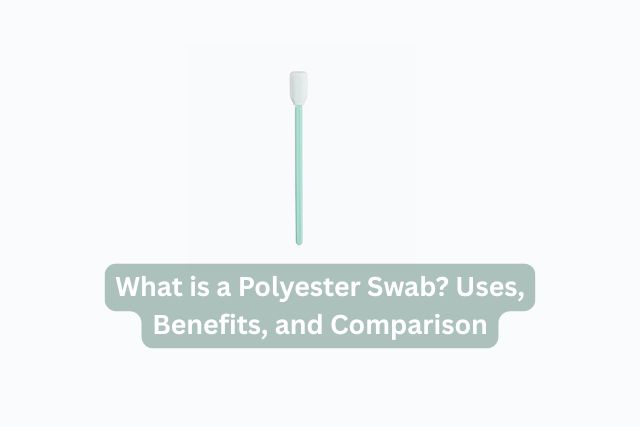 What is a Polyester Swab? Uses, and Comparison