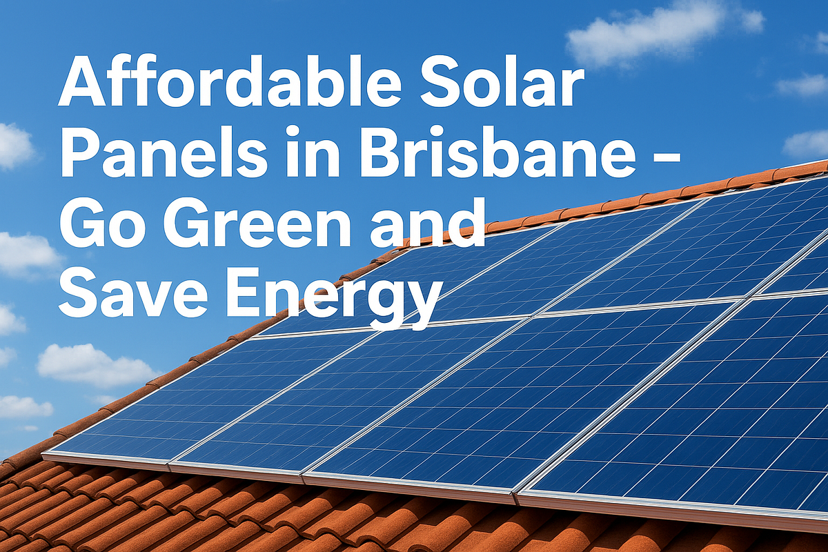 Affordable Solar Panels in Brisbane — Go Green and Save Energy