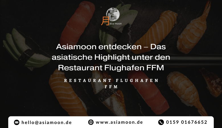 Asiamoon entdecken – Das asiatische Highlight unter den Restaurant Flughafen FFM – Asiamoon