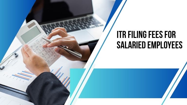 ITR Filing Fees for Salaried Employees: A Complete Guide