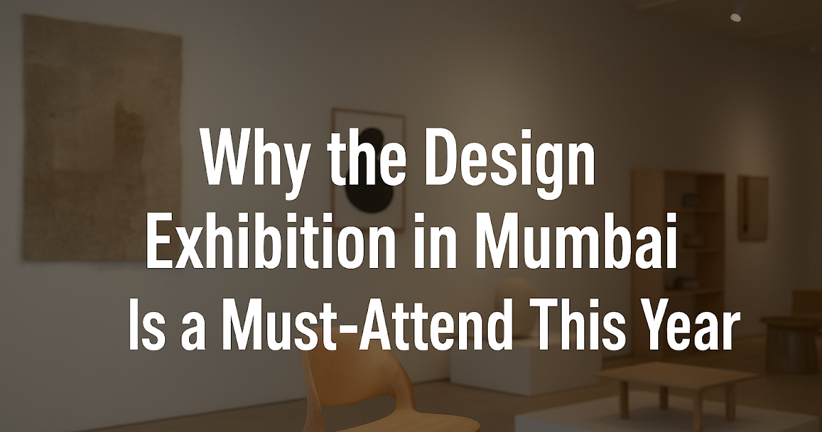 Why the Design Exhibition in Mumbai Is a Must-Attend This Year?