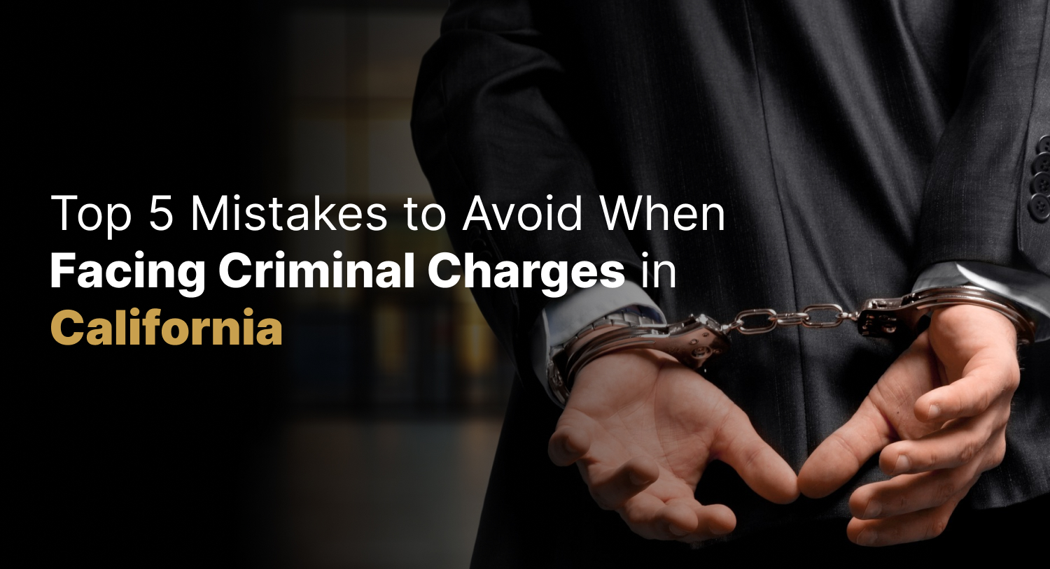 Top 5 Mistakes to Avoid When Facing Criminal Charges in California