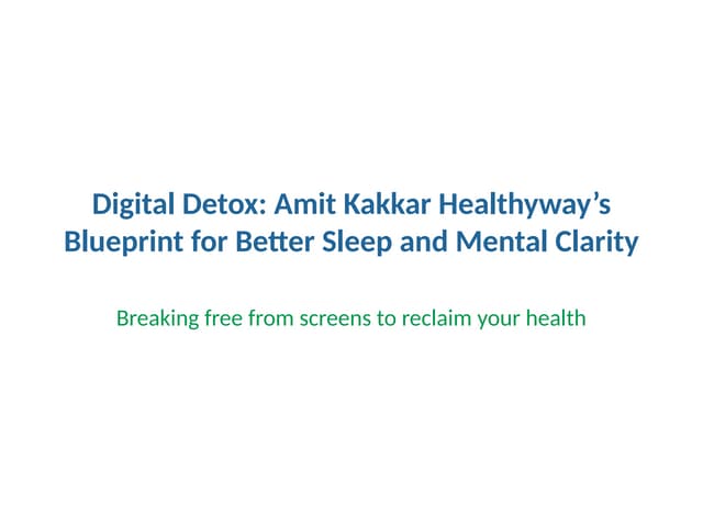 Digital Detox: Amit Kakkar Healthyway’s Blueprint for Better Sleep and Mental Clarity | PPTX