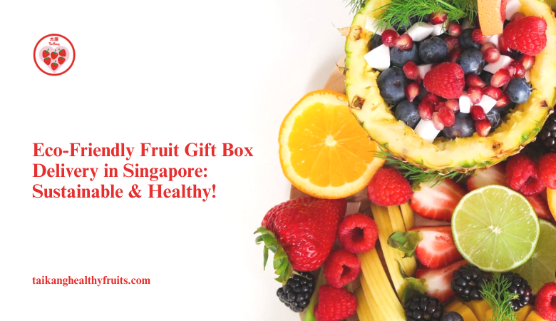 Eco-Friendly Fruit Gift Box Delivery in Singapore: Sustainable & Healthy! – Taikang Healthy Fruits