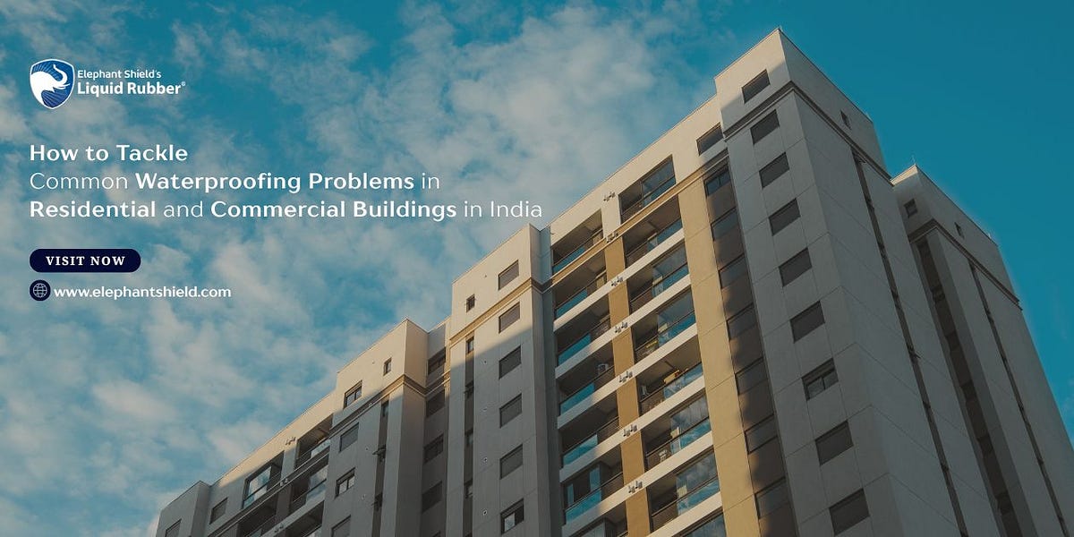 How to Tackle Common Waterproofing Problems in Residential and Commercial Buildings in India | by Elephant Shield Liquid Rubber | Sep, 2025 | Medium