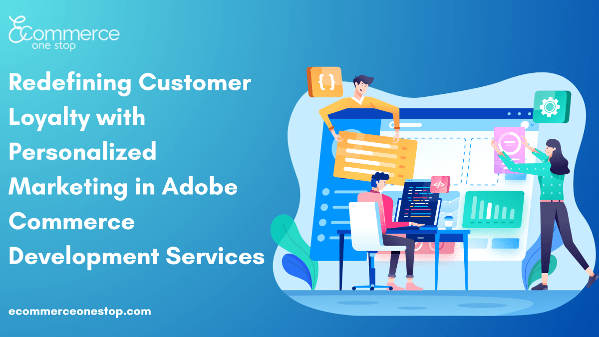 Redefining Customer Loyalty with Personalized Marketing in Adobe Commerce Development Services – Ecommerce01Stop