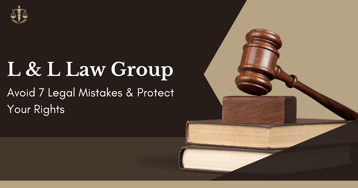 Avoid 7 Legal Mistakes  Protect Your Rights with L  L Law Group