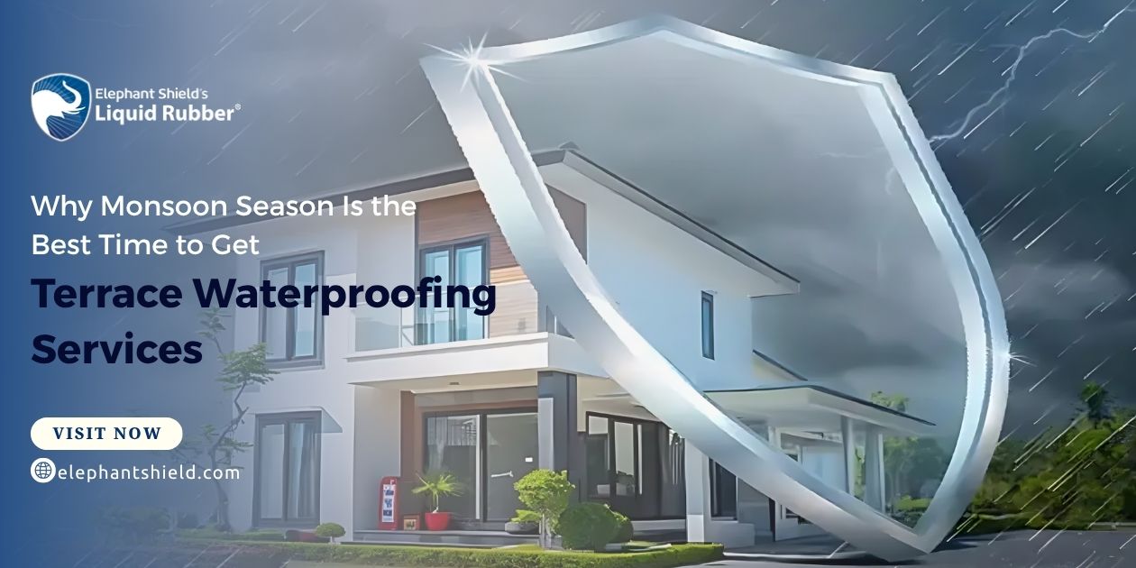 Why Monsoon Season Is the Best Time to Get Terrace Waterproofing Services – Elephant Shield Liquid Rubber