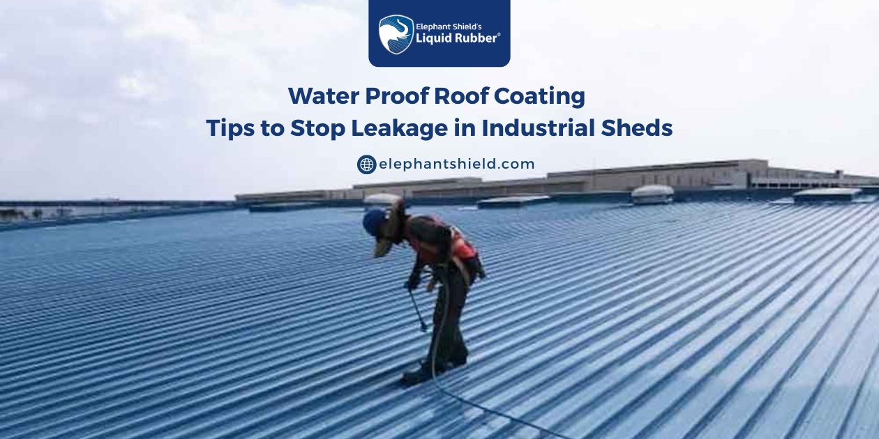 Water Proof Roof Coating Tips to Stop Leakage in Industrial Sheds – Elephant Shield Liquid Rubber